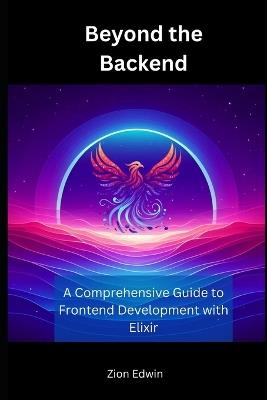 Beyond the Backend: A Comprehensive Guide to Frontend Development with Elixir - Zion Edwin - cover