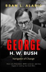 George H. W. Bush Biography: Navigator of Change (A Detailed Account and Timeless Impression)