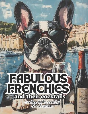 FABULOUS FRENCHIES and their cocktails: a coffee table book - S K Coghlan - cover