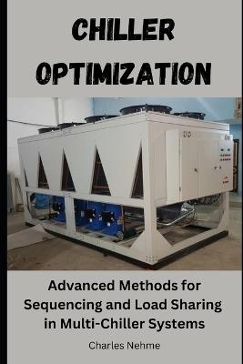 Chiller Optimization: Advanced methods for sequencing and load sharing in multi-chiller systems - Charles Nehme - cover