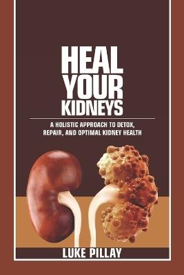 Heal Your Kidneys: A Holistic Approach to Detox, Repair, and Optimal Kidney Health - Luke Pillay - cover