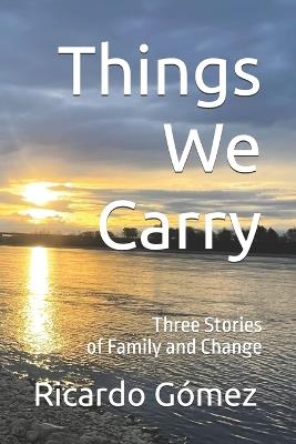 Things We Carry: Three Stories of Family and Change - Ricardo Gomez - cover