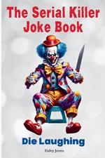 The Serial Killer Joke Book: Die Laughing with Over 100 Murderous Jokes and Memes