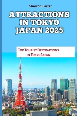 Attractions in Tokyo Japan 2025: Top Tourist Destinations in Tokyo Japan - Sharron Carter - cover