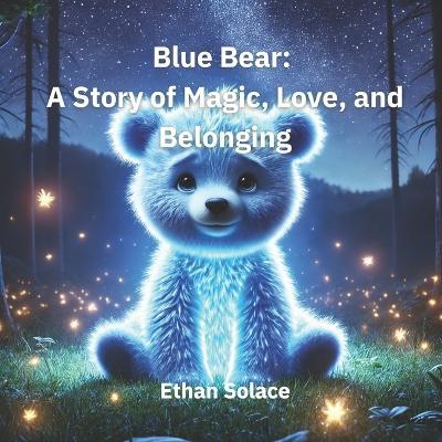 Blue Bear: A Story of Magic, Love, and Belonging - Ethan Solace - cover