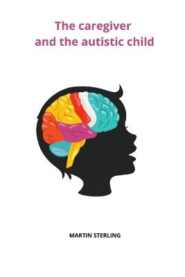 The Caregiver and the autistic child - Martin Sterling - cover