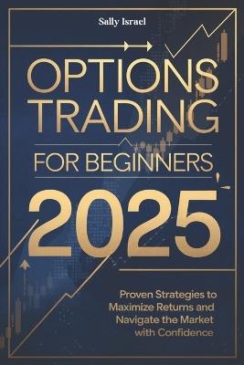Options Trading for Beginners 2025: Proven Strategies to Maximize Returns and Navigate the Market with Confidence - Sally Israel - cover