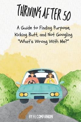 Thriving After 50: A Guide to Finding Purpose, Kicking Butt, and Not Googling "What's Wrong With Me?" - Hj Companion - cover