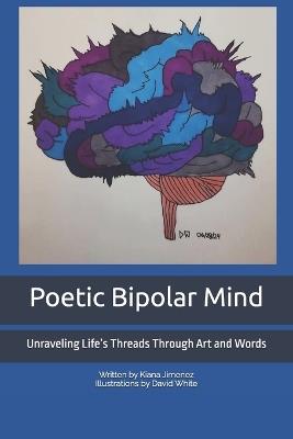 Poetic Bipolar Mind: Unraveling Life's Threads Through Art and Words - David White,Kiana Jimenez - cover