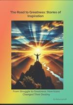 The Road to Greatness: Stories of Inspiration: From Struggle to Greatness: How Icons Changed Their Destiny