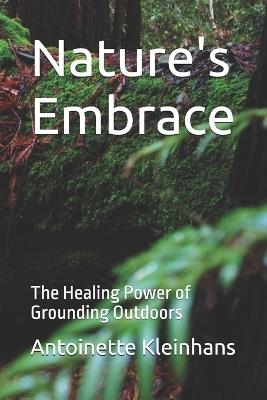 Nature's Embrace: The Healing Power of Grounding Outdoors - Antoinette Kleinhans - cover