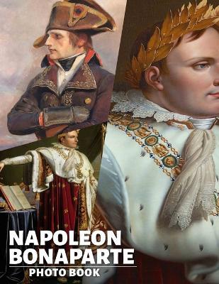 Napoléon Bonaparte Photo Book: Explore The Life Of Napoléon Through 40 Stunning Images Capturing His Historical Journey - Aaliyah Richard - cover