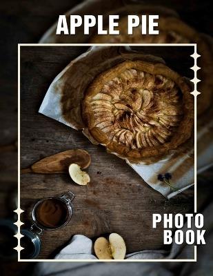 Apple Pie Photo Book: Deliciously Stunning 40 Images Of Homemade Desserts To Inspire Your Baking Adventures - Mikey Jordan - cover