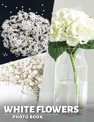 White Flowers Photo Book: Elegant Collection Of 40 Stunning White Floral Images For Home Décor Inspiration - Sumaya Pennington - cover