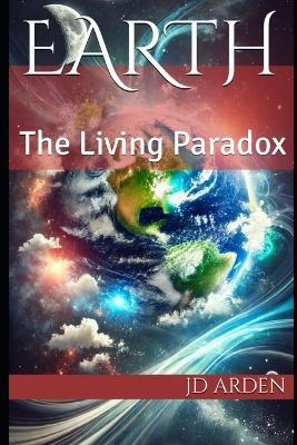 Earth: The Living Paradox - Jd Arden - cover