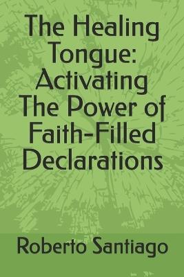 The Healing Tongue: Activating The Power of Faith-Filled Declarations - Roberto Santiago - cover