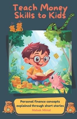 Teach Money Skills to Kids: Personal finance concepts explained through short stories - Mahak Mittal - cover