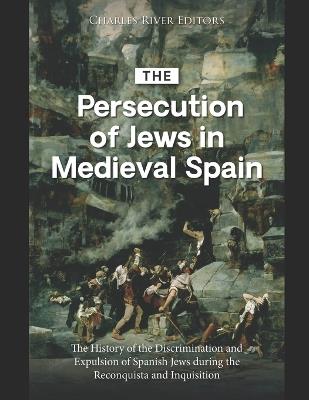 The Persecution of Jews in Medieval Spain: The History of the Discrimination and Expulsion of Spanish Jews during the Reconquista and Inquisition - Charles River - cover
