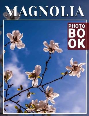 Magnolia Photo Book: Stunning Imagery Of Magnolias Showcasing Nature's Beauty In 40 Unique Captures - Tamsin Davila - cover