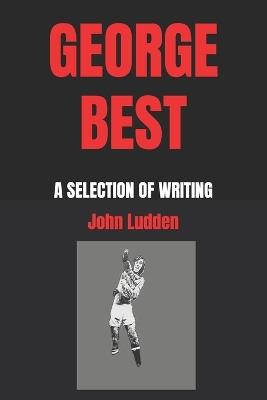 George Best: A Selection of Writing - John Ludden - cover