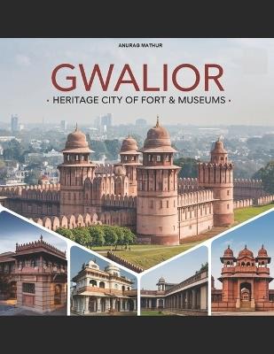 Gwalior - Heritage City of Fort & Museums - Anurag Mathur - cover