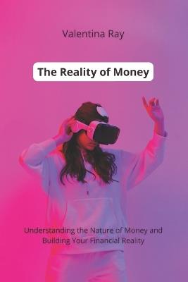 The Reality of Money: Understanding the Nature of Money and Building Your Financial Reality. - Valentina Ray - cover