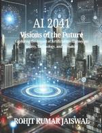 AI 2041: Visions of the Future: Exploring the Impact of Artificial Intelligence on Society, Technology, and Humanity