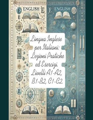 Lingua Inglese per Italiani: Lezioni Pratiche ed Esercizi.: Livelli A1-A2, B1-B2, C1-C2. - Sabrina Bond - cover