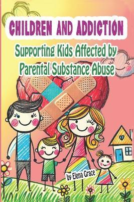Children and Addiction: Supporting Kids Affected by Parental Substance Abuse - Elena Grace - cover