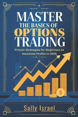 Master the Basics of Option Trading: Proven Strategies for Beginners to Maximize Profits in 2025 - Sally Israel - cover