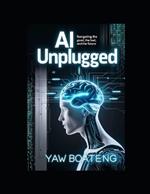 AI Unplugged: Navigating the Good, the Bad, and the Future
