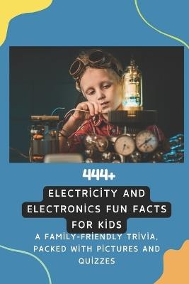 444+ Electricity and Electronics Fun Facts for Kids: Discover the Shocking World of Power, Gadgets, and Incredible Inventions!: A Family-Friendly trivia, Packed With Pictures and Quizzes - Rabea Hadi - cover