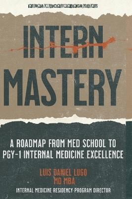 Intern Mastery: PGY-1 Excellence: A Roadmap from Med School to PGY-1 Internal Medicine Excellence - Parker Williams,Zoya Khan,Kayla Weiss-Hernandez - cover