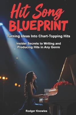 Hit Song Blueprint: Turning Ideas Into Chart-Topping Hits: Insider Secrets to Producing Hits In Any Genre - Rodger Knowles - cover