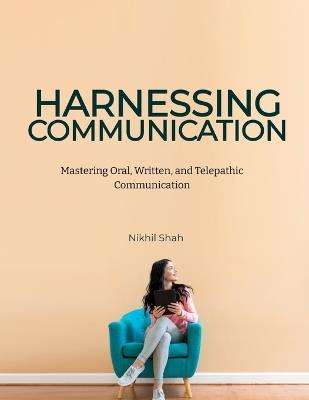 Harnessing Communication: Mastering Oral, Written, and Telepathic Communication - Sean Shah,Sony Shah,Rushil Shah - cover