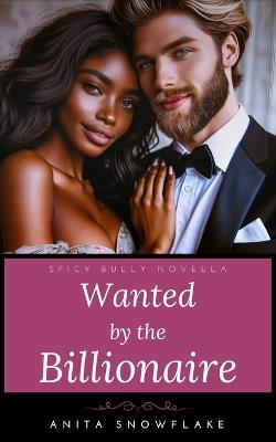 Wanted by the Billionaire: A Spicy Bully Novella - Anita Snowflake - cover