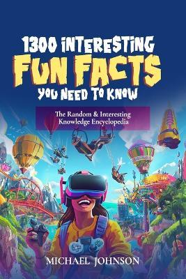 1300 Interesting Fun Facts You Need To Know: The Random & Interesting Knowledge Encyclopedia - Michael Johnson - cover