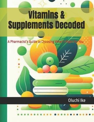 Vitamins & Supplements Decoded: A Pharmacist's Guide to Choosing What's Right for You - Oluchi Ike - cover