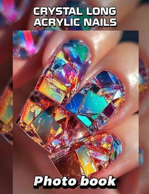Crystal Long Acrylic Nails Photo Book: 40 Stunning Images Of Elegant Nail Designs For Fashion Enthusiasts And Artists - George Singh - cover
