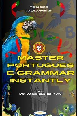 Master Portuguese Grammar Instantly: Tenses (Volume 2) - Mohamed Elshenawy - cover