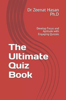 The Ultimate Quiz Book: Develop Focus and Aptitude with Engaging Quizzes - Zeenat Hasan - cover