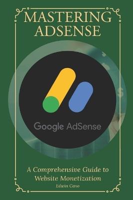 Mastering Adsense: A Comprehensive Guide to Website Monetization - Edwin Cano - cover