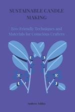 Sustainable Candle Making: Eco-Friendly Techniques and Materials for Conscious Crafters