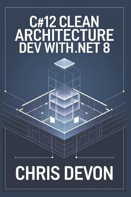 C#12 Clean Architecture Dev with .NET 8 - Chris Devon - cover