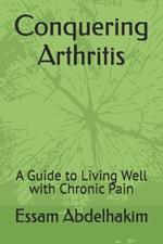 Conquering Arthritis: A Guide to Living Well with Chronic Pain