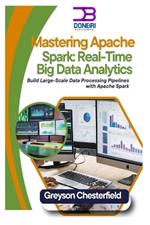 Mastering Apache Spark: Real-Time Big Data Analytics: Build Large-Scale Data Processing Pipelines with Apache Spark