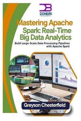 Mastering Apache Spark: Real-Time Big Data Analytics: Build Large-Scale Data Processing Pipelines with Apache Spark - Greyson Chesterfield - cover