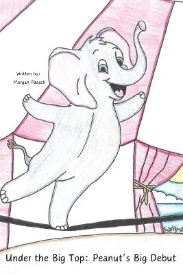 Under the Big Top: Peanut's Big Debut - Morgan Paesch - cover