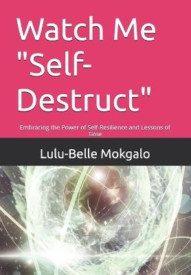 Watch Me "Self- Destruct": Watch Me "Self- Destruct" - Lulu-Belle Pauline Mokgalo - cover