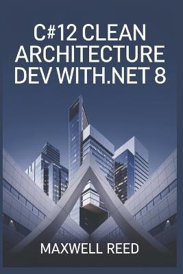 C#12 Clean Architecture Dev with .NET 8 - Maxwell Reed - cover